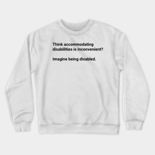 Think Accommodating Disabilities Is Inconvenient? Imagine Being Disabled Crewneck Sweatshirt